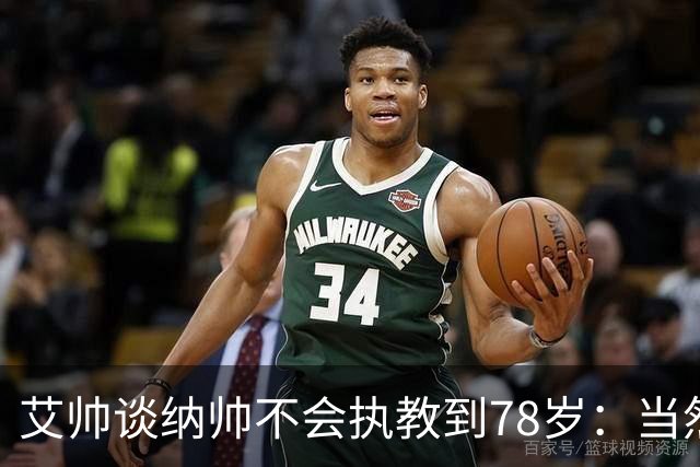 艾帅谈纳帅不会执教到78岁：当然，那么年轻就被开还拿巨额解约金